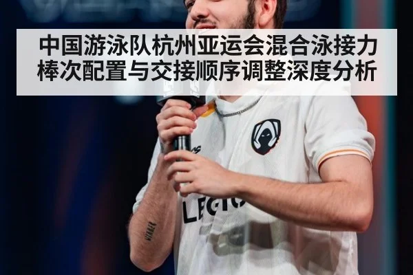 中国游泳队杭州亚运会混合泳接力棒次配置与交接顺序调整深度分析